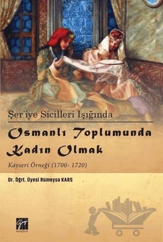 Şer’iye Sicilleri Işığında Osmanlı Toplumunda Kadın Olmak Kayseri Örneği (1700-1720) – Rümeysa Kars – Gazi Kitabevi kitap kapağı