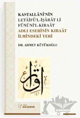 Kastallani’nin Letaifü’l-İşarat li-Fünuni’l-Kıraat Adlı Eserinin Kıraat İlmindeki Yeri – Ahmet Kütükoğlu – Nida Akademi kitap kapağı