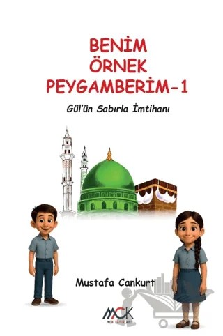 Benim Örnek Peygamberim 1 - Gül'ün Sabırla İmtihanı – Mustafa Cankurt – MCK Yayınları kitap kapağı