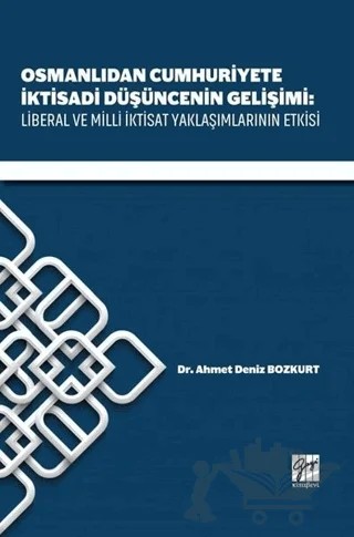 Osmanlıdan Cumhuriyete İktisadi Düşüncenin Gelişimi: Liberal ve Milli İktisat Yaklaşımlarının Etkisi – Ahmet Deniz Bozkurt – Gazi Kitabevi kitap kapağı