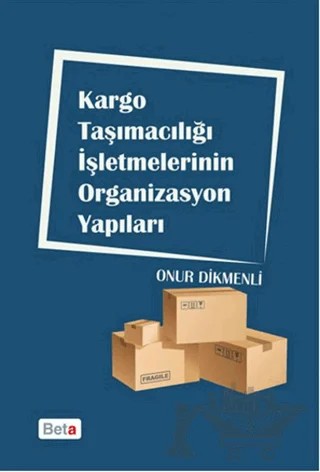 Kargo Taşımacılığı İşletmelerinin Organizasyon Yapıları – Onur Dikmenli – Beta Yayınevi kitap kapağı