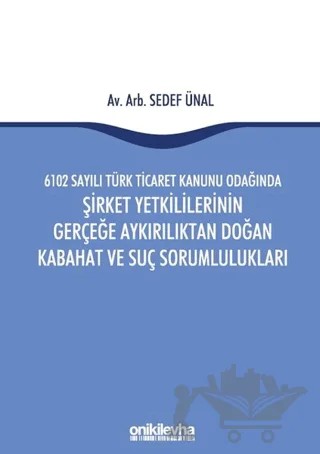 6102 Sayılı Türk Ticaret Kanunu Odağında Şirket Yetkililerinin Gerçeğe Aykırılıktan Doğan Kabahat ve Suç Sorumlulukları – Sedef Ünal – On İki Levha Yayınları kitap kapağı