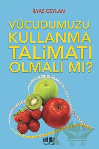 Vücudumuzu Kullanma Talimatı Olmalı mı? – İlyas Ceylan – Akıl Fikir Yayınları kitap kapağı