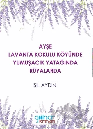 Ayşe Lavanta Kokulu Köyünde Yumuşacık Yatağında Rüyalarda – Işıl Aydın – Gülnar Yayınları kitap kapağı