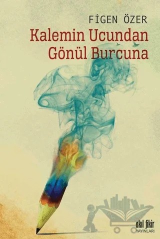 Kalemin Ucundan Gönül Burcuna – Figen Özer – Akıl Fikir Yayınları kitap kapağı