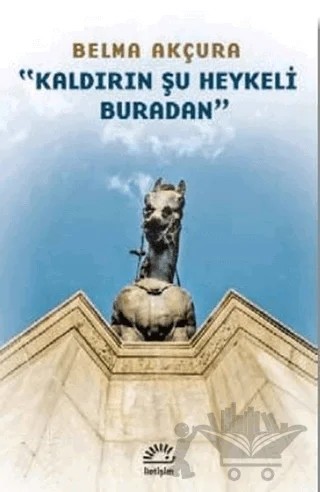Kaldırın Şu Heykeli Buradan – Belma Akçura – İletişim Yayınevi kitap kapağı