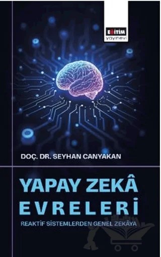 Yapay Zekâ Evreleri: Reaktif Sistemlerden Genel Zekâya – Seyhan Canyakan – Eğitim Yayınevi - Bilimsel Eserler kitap kapağı