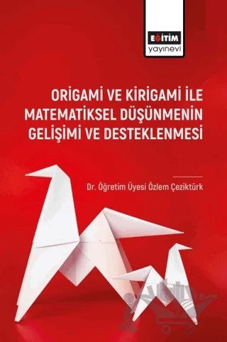 Origami ve Kirigami ile Matematiksel Düşünmenin Gelişimi ve Desleklenmesi – Özlem Çeziktürk – Eğitim Yayınevi - Bilimsel Eserler kitap kapağı