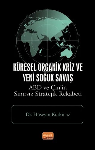 Küresel Organik Kriz ve Yeni Soğuk Savaş: ABD ve Çin’in Sınırsız Stratejik Rekabeti – Hüseyin Korkmaz – Nobel Bilimsel Eserler kitap kapağı