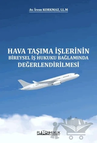 Hava Taşıma İşlerinin Bireysel İş Hukuku Bağlamında Değerlendirilmesi – İrem Korkmaz – Platon Hukuk kitap kapağı