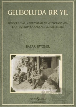 Gelibolu’da Bir Yıl/ Fotoğraflar, Kartpostallar ve Propaganda Kartlarında Çanakkale Muharebeleri – Başar Eryöner – İş Bankası Kültür Yayınları kitap kapağı