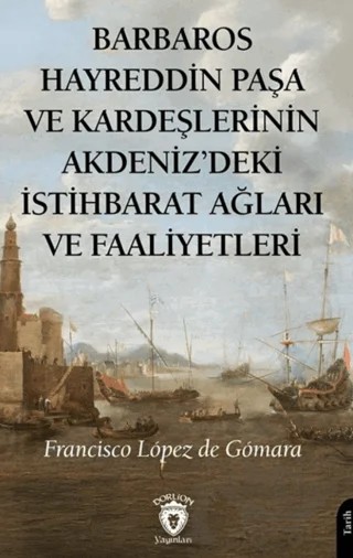Barbaros Hayreddin Paşa ve Kardeşlerinin Akdeniz'deki İstihbarat Ağları ve Faaliyetleri – Francisco Lopez de Gomara – Dorlion Yayınları kitap kapağı