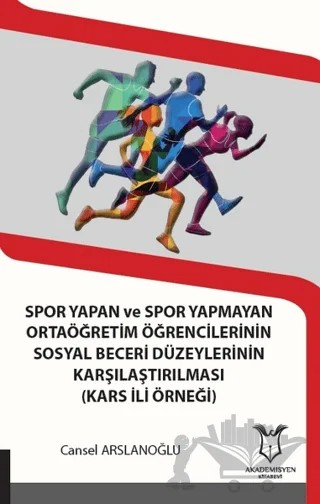 Spor Yapan ve Spor Yapmayan Ortaöğretim Öğrencilerinin Sosyal Beceri Düzeylerinin Karşılaştırılması (Kars İli Örneği) – Cansel Arslanoğlu – Akademisyen Kitabevi kitap kapağı