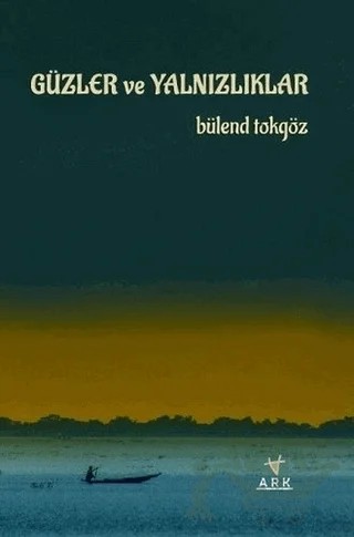 Güzler ve Yalnızlıklar – Bülend Tokgöz – Ark Kitapları kitap kapağı