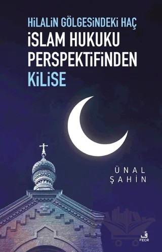 Hilalin Gölgesindeki Haç İslam Hukuku Perspektifinden Kilise – Ünal Şahin – Fecr Yayınları kitap kapağı