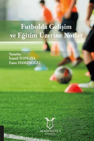 Futbolda Gelişim ve Eğitim Üzerine Notlar – Emre Hamzaoğlu, İsmail Topkaya – Akademisyen Kitabevi kitap kapağı