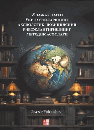 бўлажак тарих ўқитувчиларининг аксиологик позициясини ривожлантиришнинг методик асослари - Gelecekteki Tarih Öğretmenlerinin Eksiyolojik Konumunun Geliştirilmesi Metodolojik Temel – Javoxir Yuldashev – Babıali Kültür Yayıncılığı kitap kapağı