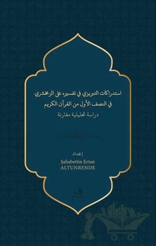 İstidrakatu’t-Tebrizi fi Tefsirihi ‘ale’z-Zemahşeri fi’n-nısfi’l-evvel mine’l- Kur’ani’l-Kerîm – Şahabettin Ertan Altunrende – Fecr Yayınları kitap kapağı