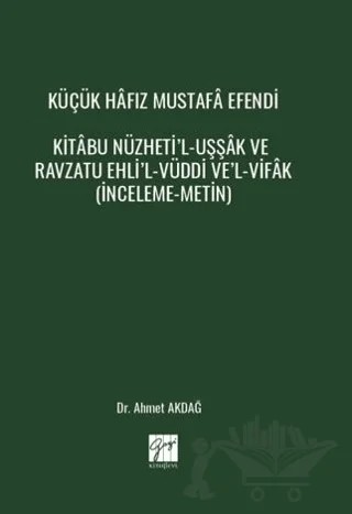 Küçük Hâfız Mustafâ Efendi Kitâbu Nüzheti’l-Uşşâk Ve Ravzatu Ehli’l-Vüddi Ve’l-Vifâk (İnceleme-Metin) – Ahmet Akdağ – Gazi Kitabevi kitap kapağı