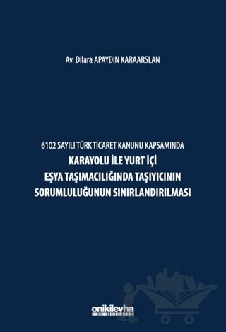 6102 Sayılı Türk Ticaret Kanunu Kapsamında Karayolu ile Yurt İçi Eşya Taşımacılığında Taşıyıcının Sorumluluğunun Sınırlandırılması – Dilara Apaydın Karaarslan – On İki Levha Yayınları kitap kapağı