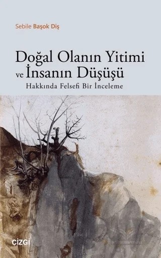 Doğal Olanın Yitimi ve İnsanın Düşüşü Hakkında Felsefi Bir İnceleme – Sebile Başok Diş – Çizgi Kitabevi Yayınları kitap kapağı