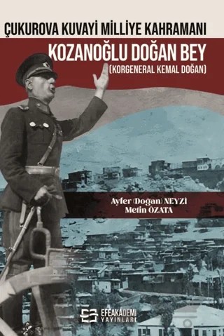 Çukurova Kuvayi Milliye Kahramanı Kozanoğlu Doğan Bey (Korgeneral Kemal Doğan) – Metin Özata, Ayfer Doğan Neyzi – Efe Akademi Yayınları kitap kapağı