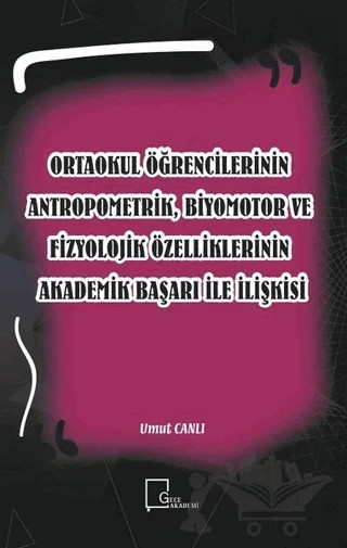 Ortaokul Öğrencilerinin Antropometrik, Biyomotor ve Fizyolojik Özelliklerinin Akademik Başarı İle İlişkisi – Umut Canlı – Gece Akademi kitap kapağı