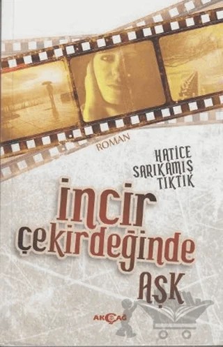 İncir Çekirdeğinde Aşk – Hatice Sarıkamış Tıktık – Akçağ Yayınları kitap kapağı