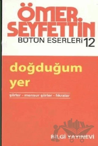 Doğduğum Yer Şiirler / Mensur Şiirler / Fıkralar – Ömer Seyfettin – Bilgi Yayınevi kitap kapağı