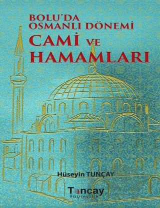 Bolu'da Osmanlı Dönemi Cami ve Hamamları – Hüseyin Tunçay – Tunçay Yayıncılık kitap kapağı