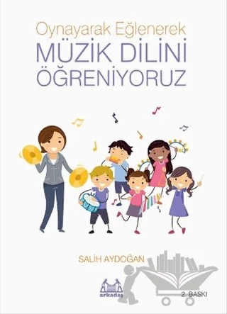 Oynayarak Eğlenerek Müzik Dilini Öğreniyoruz – Salih Aydoğan – Arkadaş Yayınları kitap kapağı