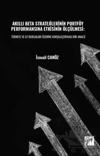 Akıllı Beta Stratejilerinin Portföy Performansına Etkisinin Ölçülmesi: Türkiye ve G7 Borsaları Üzerine Karşılaştırmalı Bir Analiz – İsmail Canöz – Gazi Kitabevi kitap kapağı