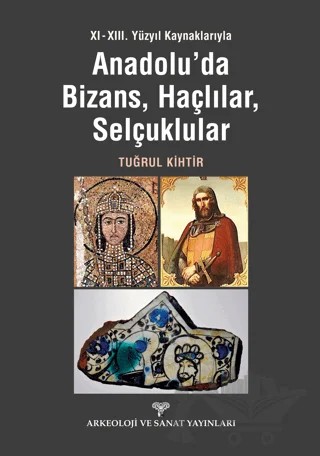 XI - XIII. Yüzyıl Kaynaklarıyla Anadolu'da Bizans, Haçlılar, Selçuklular – Tuğrul Kihtir – Arkeoloji ve Sanat Yayınları kitap kapağı