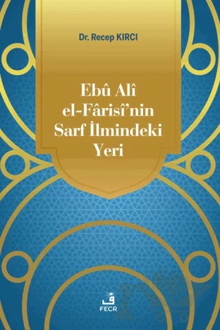 Ebu Ali El-Farisi’nin Sarf İlmindeki Yeri – Recep Kırcı – Fecr Yayınları kitap kapağı