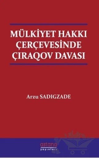 Mülkiyet Hakkı Çerçevesinde Çıraqov Davası – Arzu Sadigzade – Astana Yayınları kitap kapağı