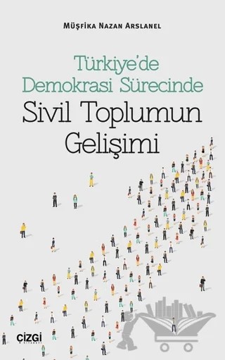 Türkiye’de Demokrasi Sürecinde Sivil Toplumun Gelişimi – Müşfika Nazan Arslanel – Çizgi Kitabevi Yayınları kitap kapağı