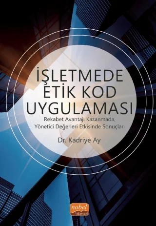 İŞLETMEDE ETİK KOD UYGULAMASI - Rekabet Avantajı Kazanmada, Yönetici Değerleri Etkisinde Sonuçları – Kadriye Ay – Nobel Bilimsel Eserler kitap kapağı