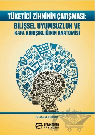 Tüketici Zihninin Çatışması: Bilişsel Uyumsuzluk ve Kafa Karışıklığının Anatomisi – Murat Kurnuç – Efe Akademi Yayınları kitap kapağı