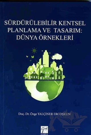 Sürdürülebilir Kentsel Planlama ve Tasarım: Dünya Örnekleri – Özge Yalçıner Ercoşkun – Gazi Kitabevi kitap kapağı