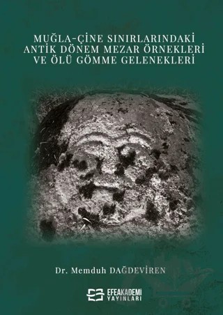 Muğla-Çine Sınırlarındaki Antik Dönem Mezar Örnekleri ve Ölü Gömme Gelenekleri – Memduh Dağdeviren – Efe Akademi Yayınları kitap kapağı