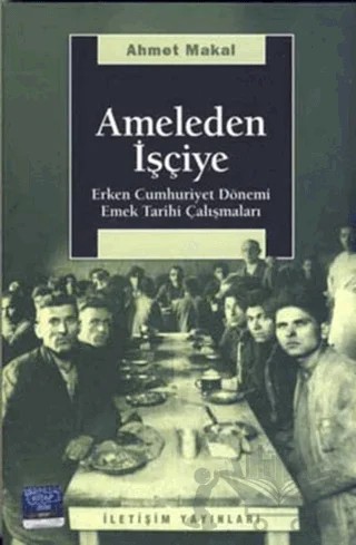 Ameleden İşçiye – Ahmet Makal – İletişim Yayınevi kitap kapağı