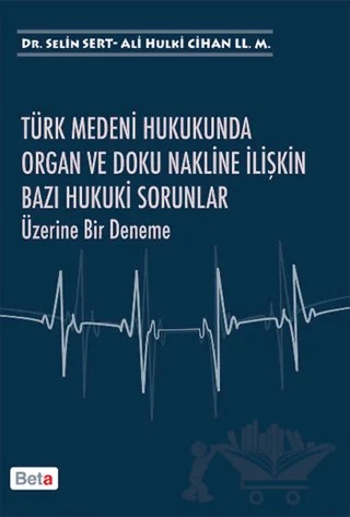 Türk Medeni Hukukunda Organ ve Doku Nakline İlişkin Bazı Hukuki Sorunlar Üzerine Bir Deneme – Ali Hulki Cihan LL.M, Selin Sert – Beta Yayınevi kitap kapağı