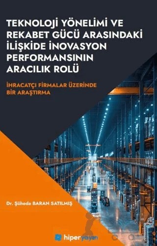 Teknoloji Yönelimi ve Rekabet Gücü Arasındaki İlişkide İnovasyon Performansının Aracılık Rolü İhracatçı Firmalar Üzerinde Bir Araştırma – Şüheda Baran Satılmış – Hiperlink Yayınları kitap kapağı