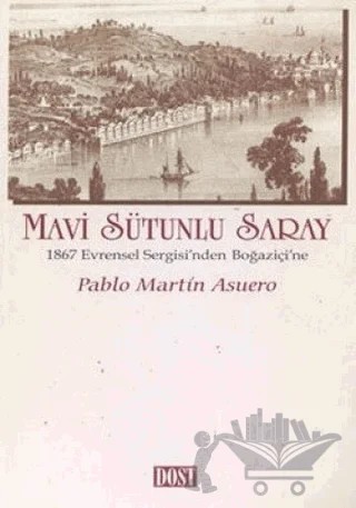 Mavi Sütunlu Saray 1867 Evrensel Sergisi’nden Boğaziçi’ne – Pablo Martin Asuero – Dost Kitabevi Yayınları kitap kapağı
