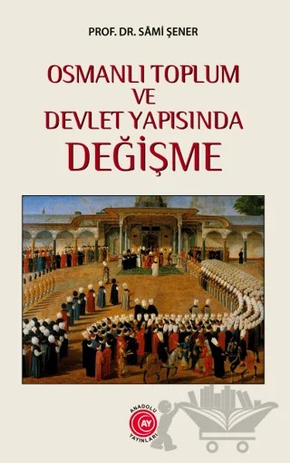 Osmanlı Toplum ve Devlet Yapısında Değişme – Sami Şener – Anadolu Ay Yayınları kitap kapağı