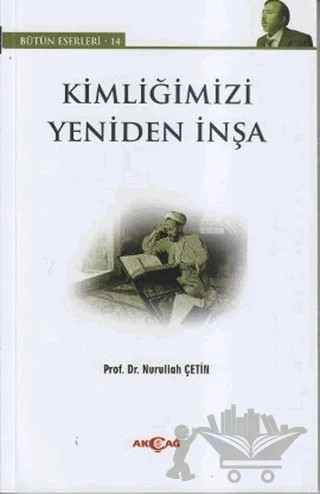 Kimliğimizi Yeniden İnşa – Nurullah Çetin – Akçağ Yayınları kitap kapağı