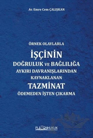 Örnek Olaylarla İşçinin Doğruluk ve Bağlılığa Aykırı Davranışlarından Kaynaklanan Tazminat Ödemeden İşten Çıkarma – Emre Cem Çalışkan – Platon Hukuk kitap kapağı