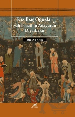 Kızılbaş Oğuzlar ve Şah İsmail’in Anayurdu Diyarbakır – Bülent Akın – Paradigma Akademi Yayınları kitap kapağı