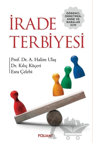 Öğrenci, Öğretmen, Anne ve Babalar için - İrade Terbiyesi – A. Halim Ulaş, Kılıç Köçeri, Esra Çelebi – Foliant Yayınları kitap kapağı