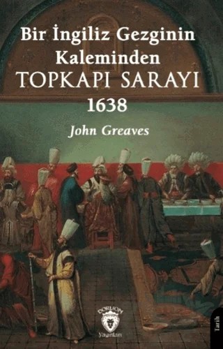 Bir İngiliz Gezginin Kaleminden Topkapı Sarayı 1638 – John Greaves – Dorlion Yayınları kitap kapağı